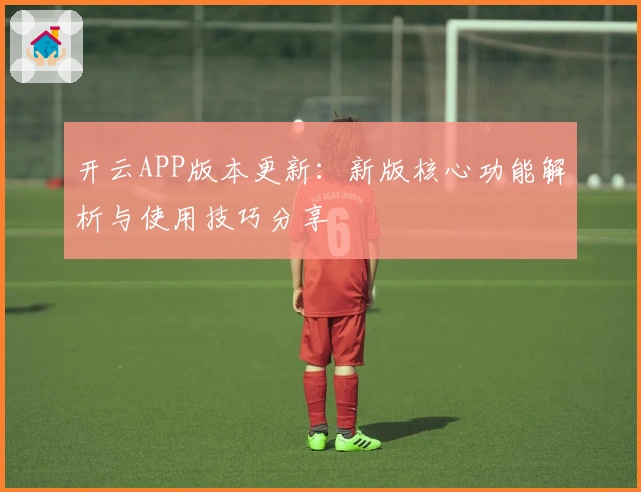 开云APP版本更新：新版核心功能解析与使用技巧分享