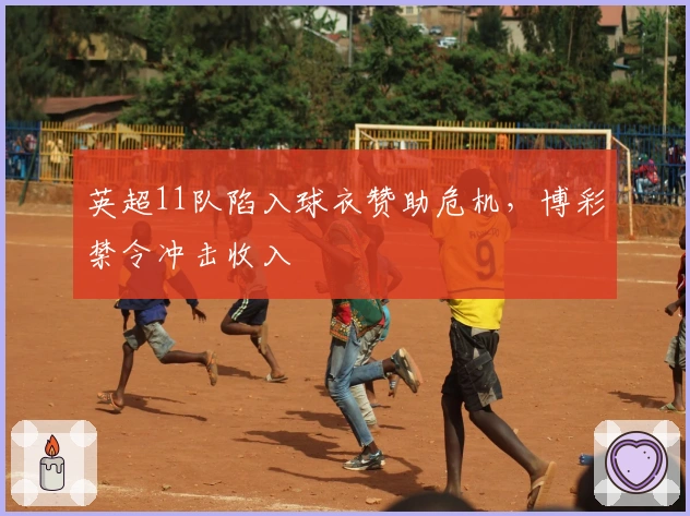 英超11队陷入球衣赞助危机，博彩禁令冲击收入