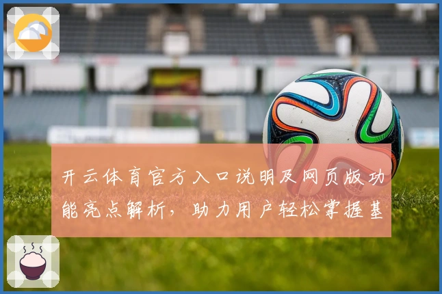 开云体育官方入口说明及网页版功能亮点解析，助力用户轻松掌握基础操作技巧与核心体验