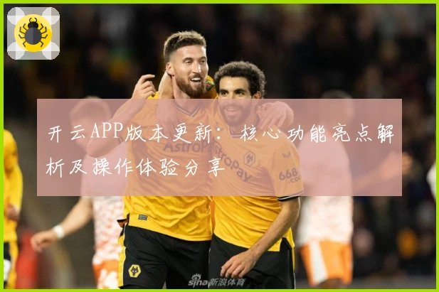 开云APP版本更新：核心功能亮点解析及操作体验分享