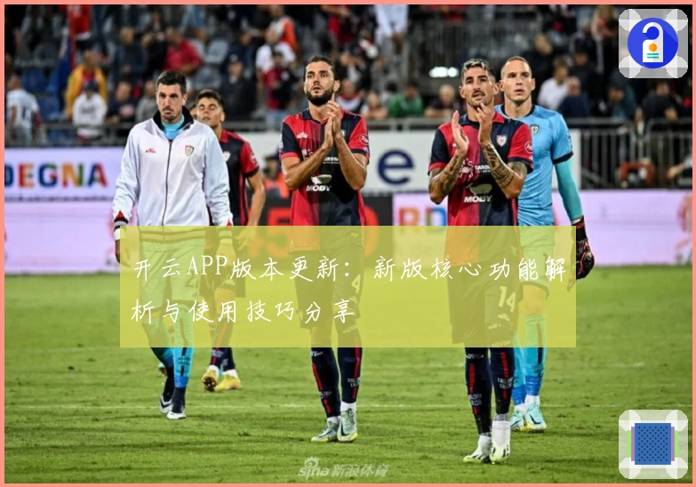 开云APP版本更新：新版核心功能解析与使用技巧分享