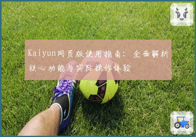 Kaiyun网页版使用指南：全面解析核心功能与实际操作体验