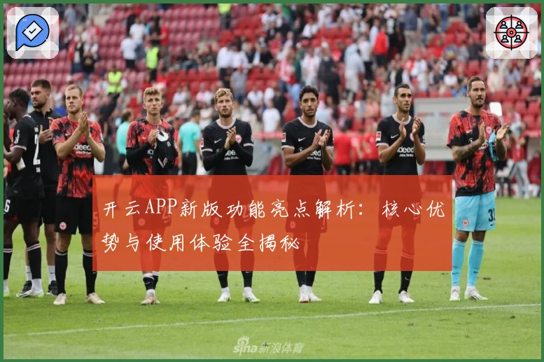 开云APP新版功能亮点解析:核心优势与使用体验全揭秘