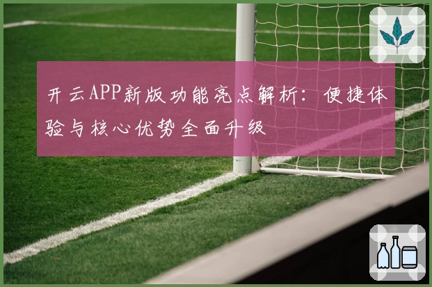 开云APP新版功能亮点解析：便捷体验与核心优势全面升级