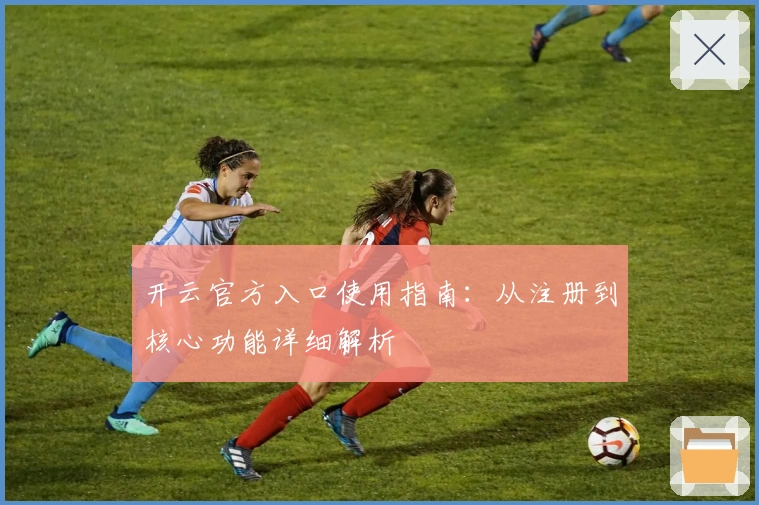 开云官方入口使用指南：从注册到核心功能详细解析