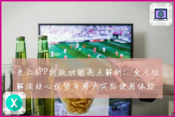 开云APP新版功能亮点解析：全方位解读核心优势与用户实际使用体验