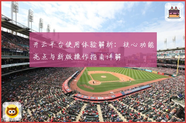 开云平台使用体验解析：核心功能亮点与新版操作指南详解