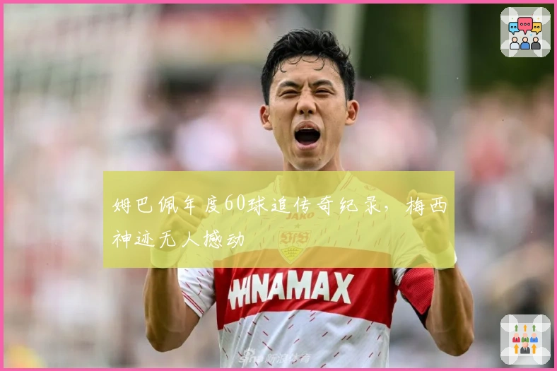 姆巴佩年度60球追传奇纪录，梅西神迹无人撼动