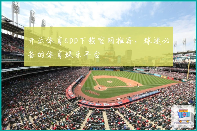 开云体育app下载官网推荐，球迷必备的体育娱乐平台