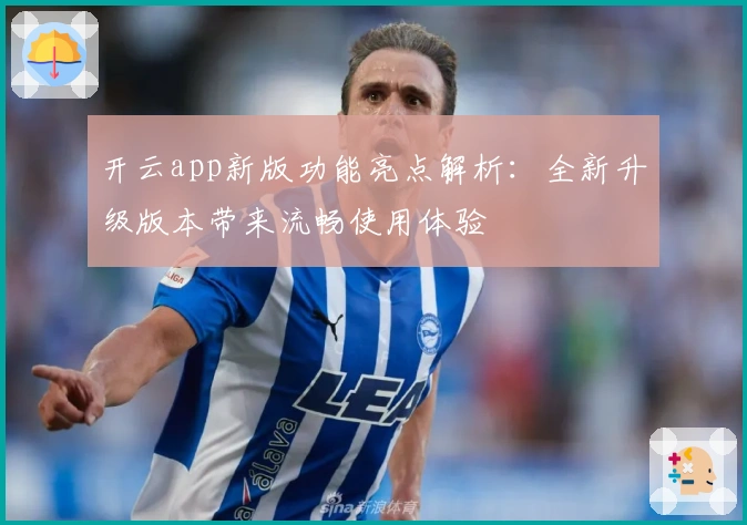 开云app新版功能亮点解析：全新升级版本带来流畅使用体验