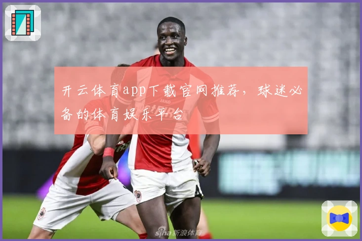 开云体育app下载官网推荐，球迷必备的体育娱乐平台