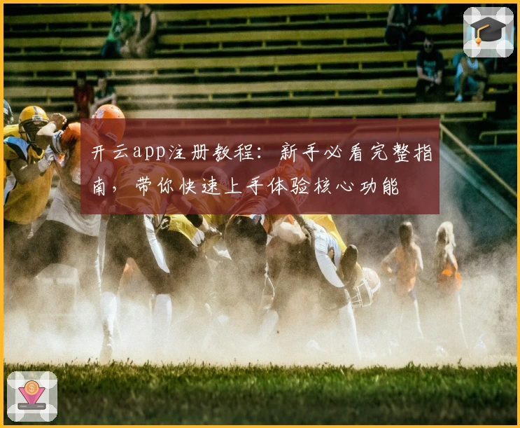 开云app注册教程:新手必看完整指南,带你快速上手体验核心功能