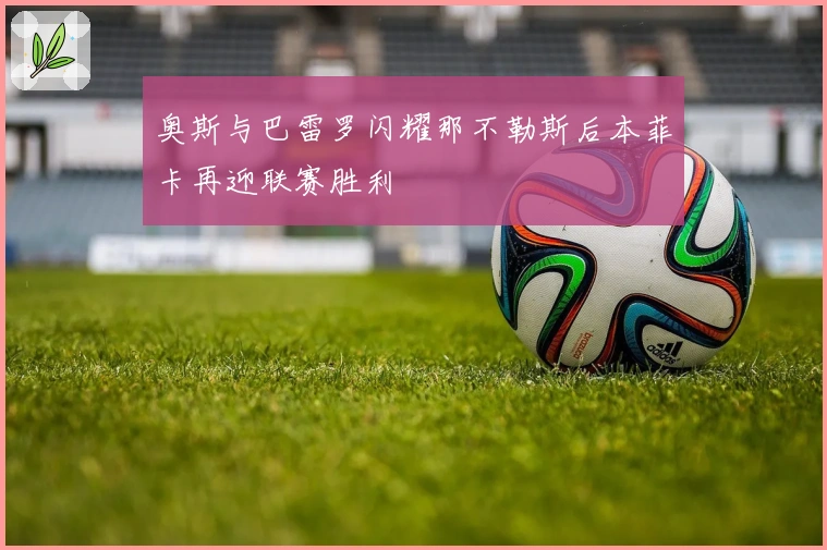 奥斯与巴雷罗闪耀那不勒斯后本菲卡再迎联赛胜利