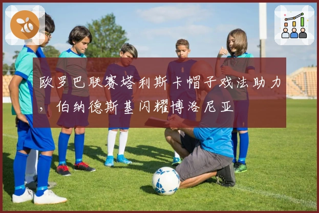 欧罗巴联赛塔利斯卡帽子戏法助力，伯纳德斯基闪耀博洛尼亚