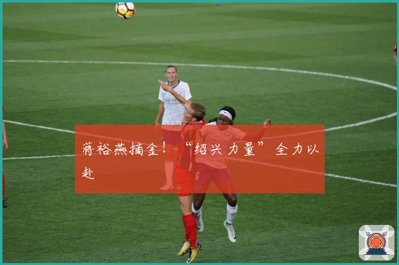 蒋裕燕摘金！“绍兴力量”全力以赴