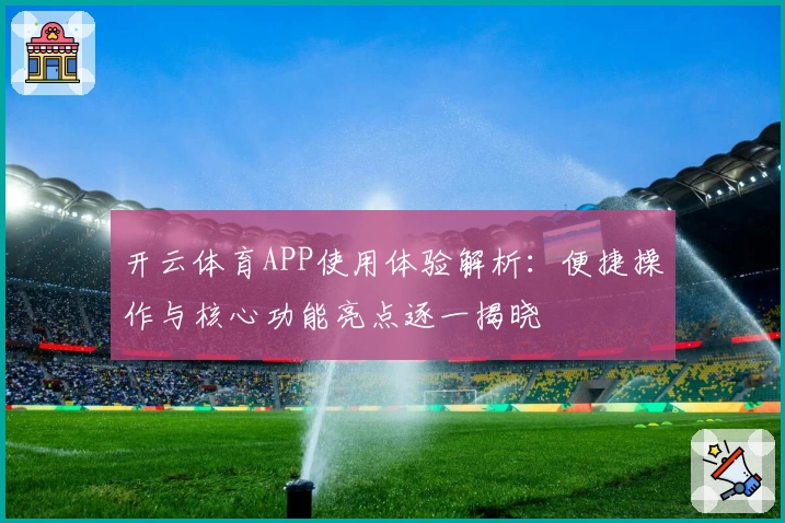开云体育APP使用体验解析：便捷操作与核心功能亮点逐一揭晓