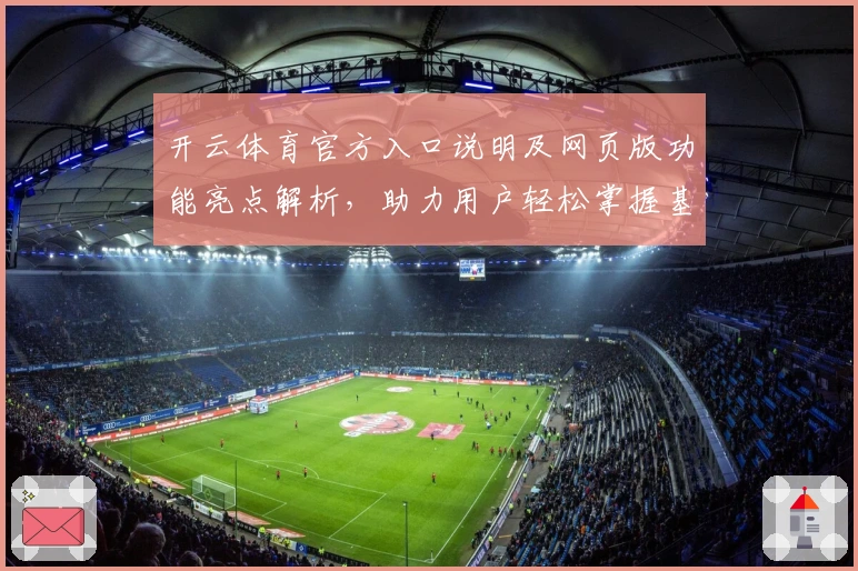 开云体育官方入口说明及网页版功能亮点解析，助力用户轻松掌握基础操作技巧与核心体验