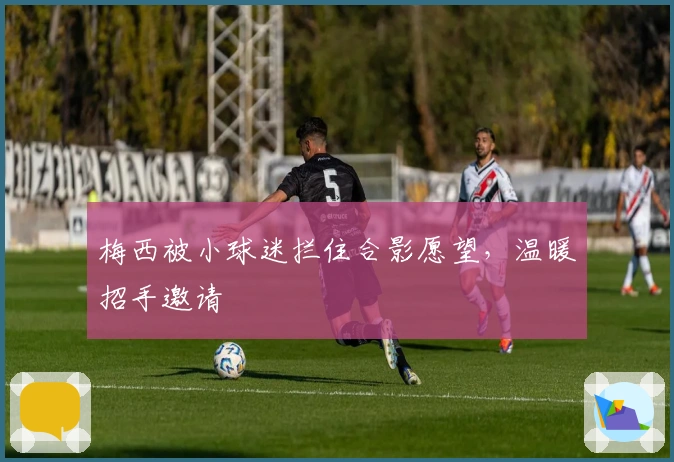 梅西被小球迷拦住合影愿望，温暖招手邀请