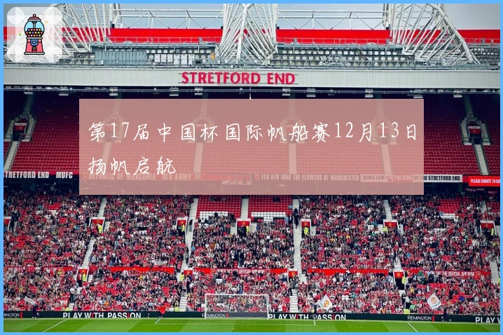 第17届中国杯国际帆船赛12月13日扬帆启航